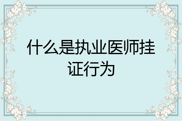 什么是执业医师挂证行为