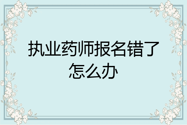 执业药师报名错了怎么办