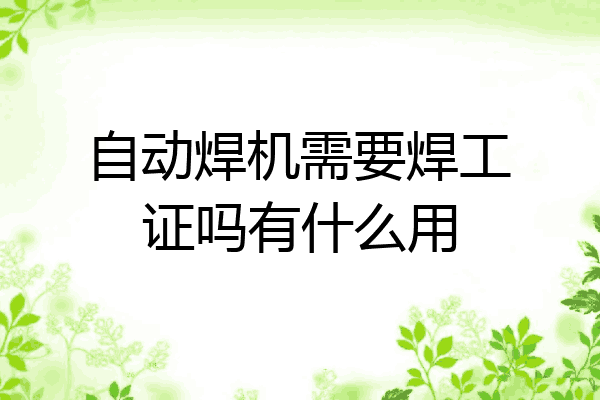 自动焊机需要焊工证吗有什么用