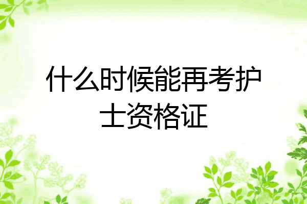 什么时候能再考护士资格证