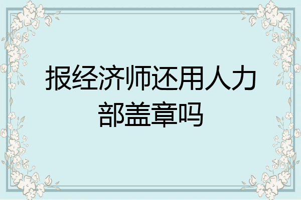 报经济师还用人力部盖章吗