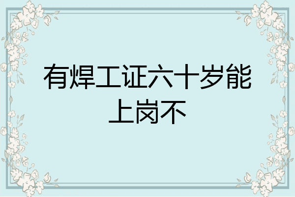 有焊工证六十岁能上岗不
