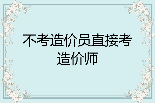 不考造价员直接考造价师