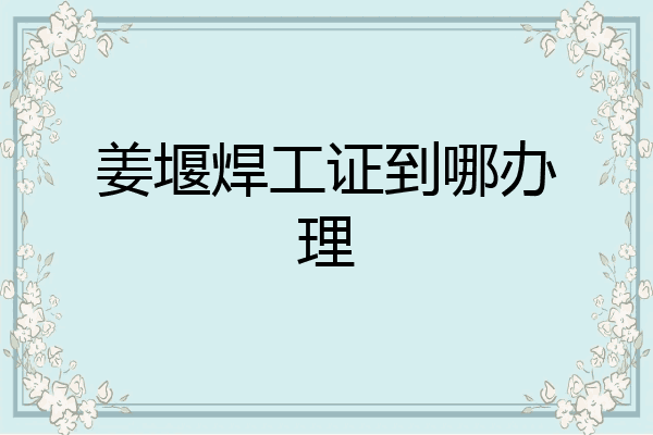 姜堰焊工证到哪办理