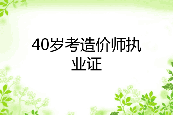 40岁考造价师执业证