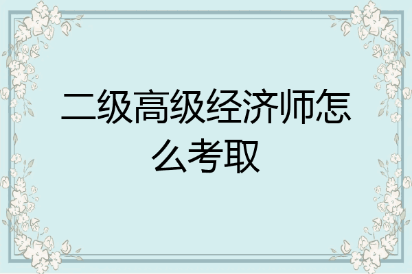 二级高级经济师怎么考取