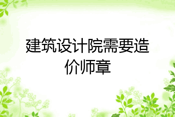 建筑设计院需要造价师章