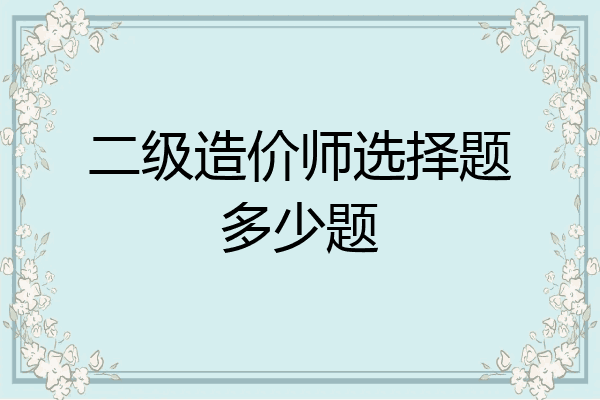 二级造价师选择题多少题