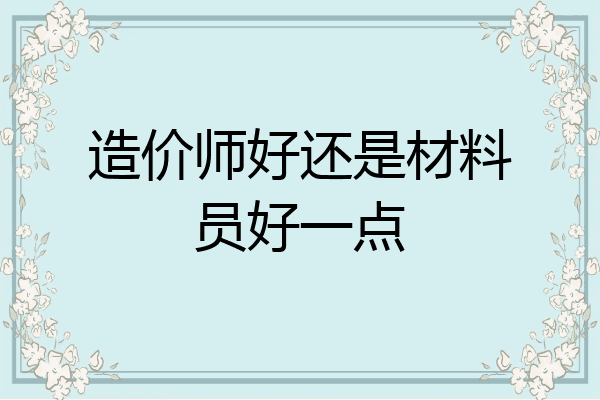 造价师好还是材料员好一点