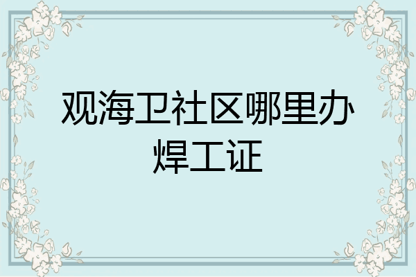 观海卫社区哪里办焊工证