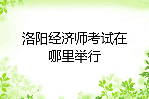 洛阳经济师考试在哪里举行