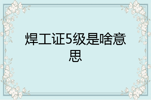 焊工证5级是啥意思