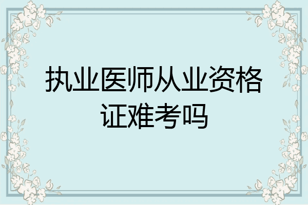 执业医师从业资格证难考吗