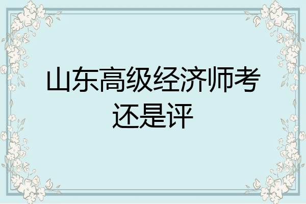 山东高级经济师考还是评