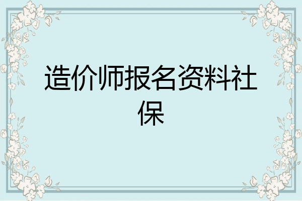 造价师报名资料社保