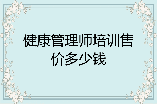 健康管理师培训售价多少钱