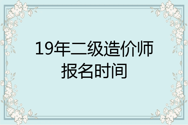 19年二级造价师报名时间