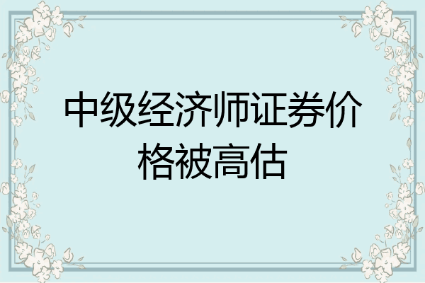 中级经济师证券价格被高估