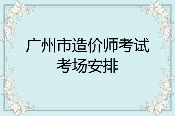广州市造价师考试考场安排
