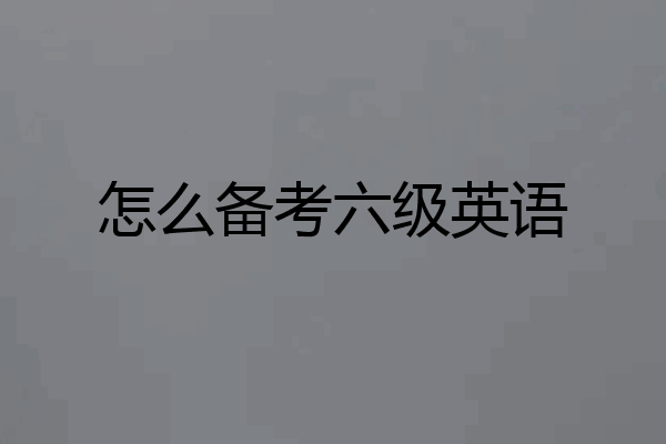 怎么备考六级英语