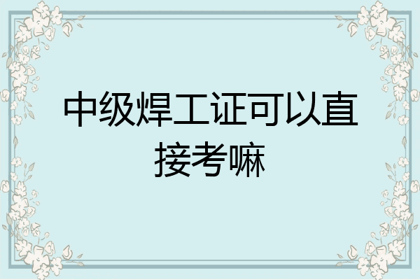中级焊工证可以直接考嘛