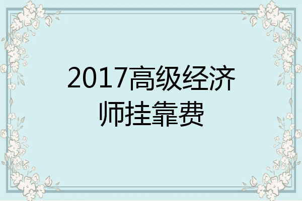2017高级经济师挂靠费