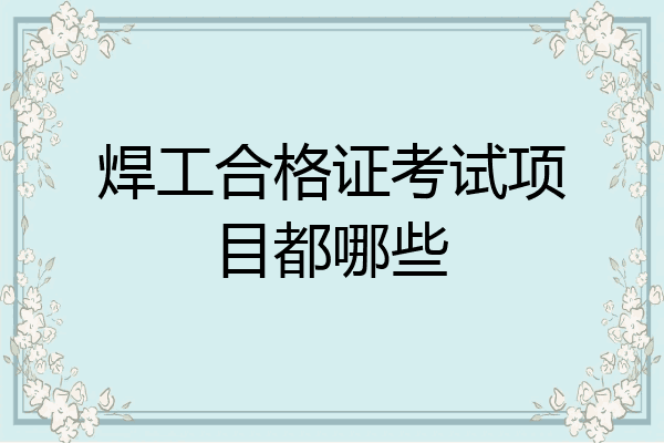 焊工合格证考试项目都哪些