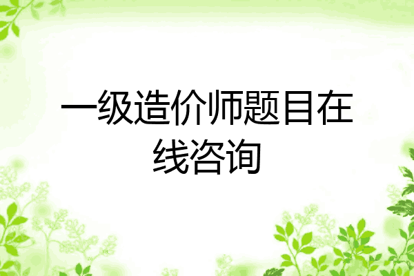 一级造价师题目在线咨询