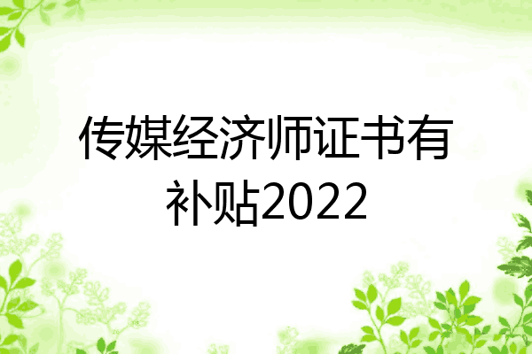 传媒经济师证书有补贴2022