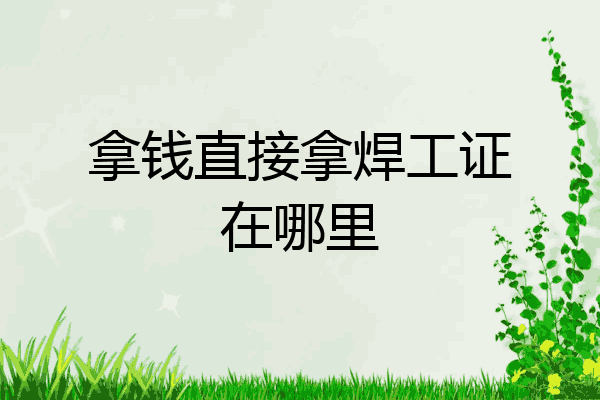 拿钱直接拿焊工证在哪里