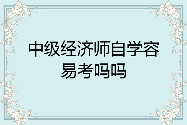 中级经济师自学容易考吗吗