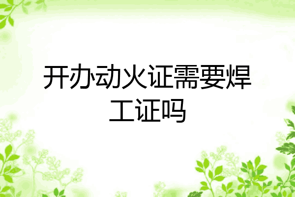 开办动火证需要焊工证吗