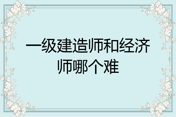 一级建造师和经济师哪个难