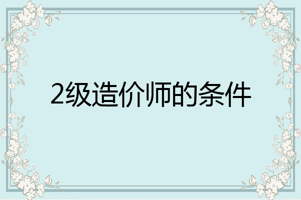 2级造价师的条件