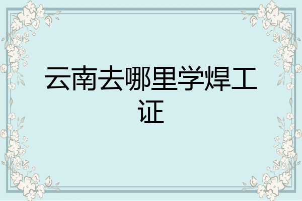云南去哪里学焊工证