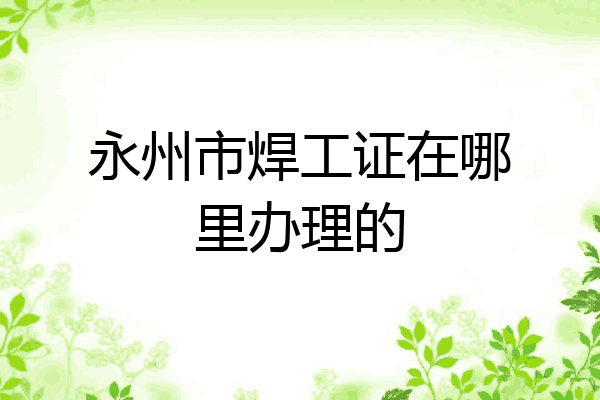 永州市焊工证在哪里办理的