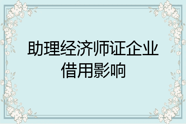 助理经济师证企业借用影响