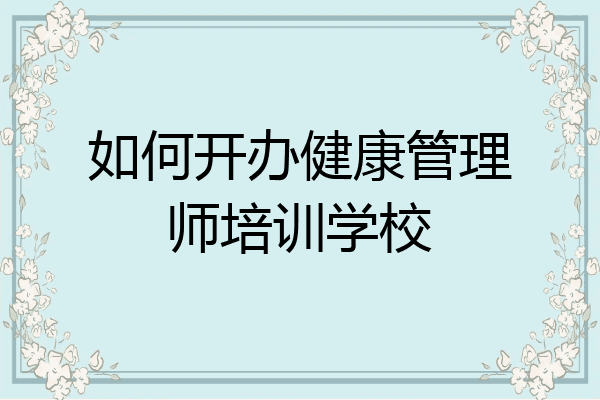 如何开办健康管理师培训学校