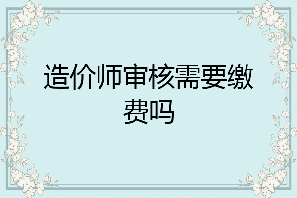 造价师审核需要缴费吗