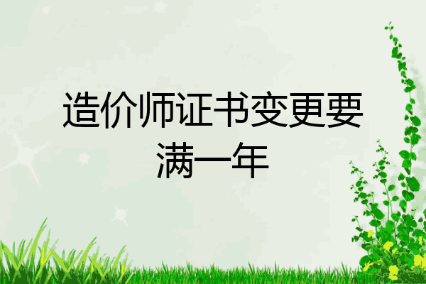造价师证书变更要满一年