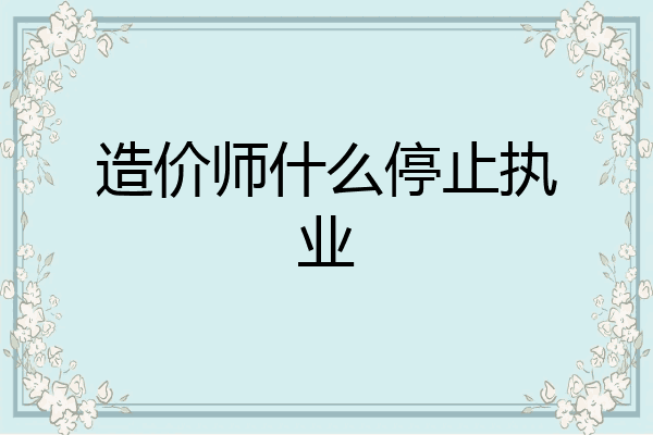 造价师什么停止执业