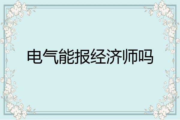 电气能报经济师吗