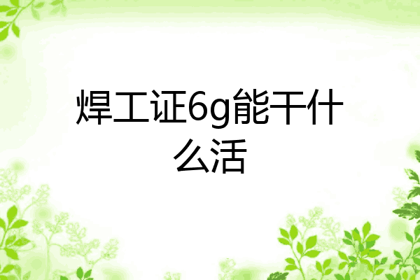 焊工证6g能干什么活