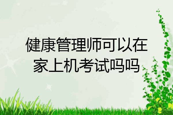 健康管理师可以在家上机考试吗吗