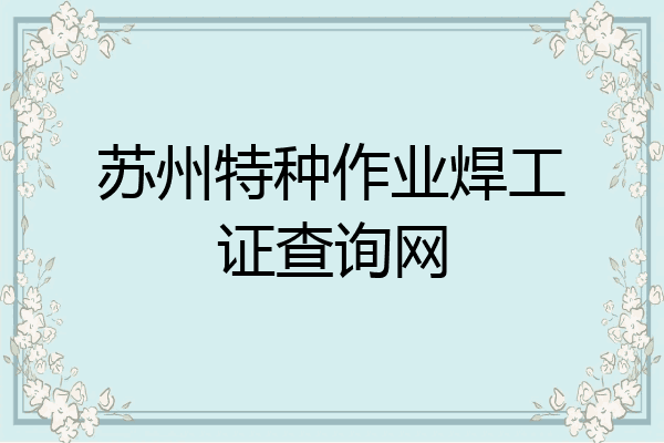 苏州特种作业焊工证查询网