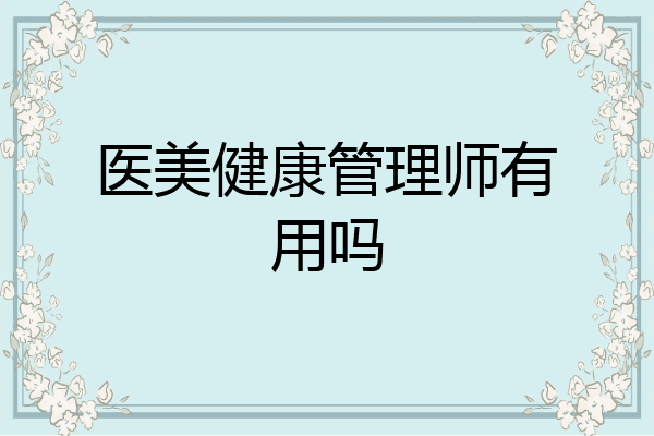 医美健康管理师有用吗