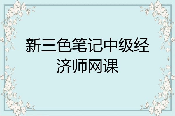 新三色笔记中级经济师网课