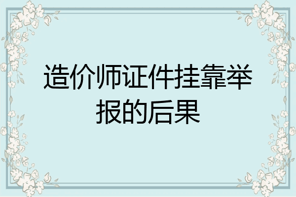 造价师证件挂靠举报的后果