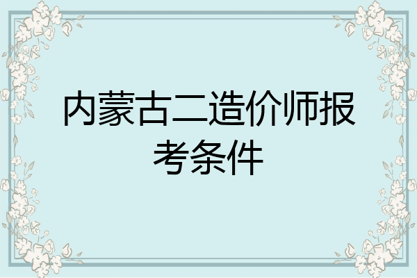 内蒙古二造价师报考条件