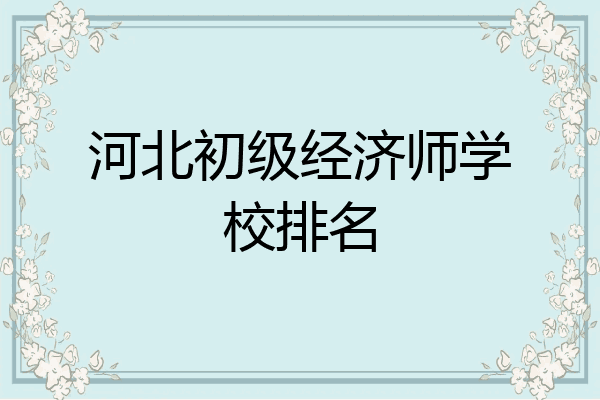 河北初级经济师学校排名
